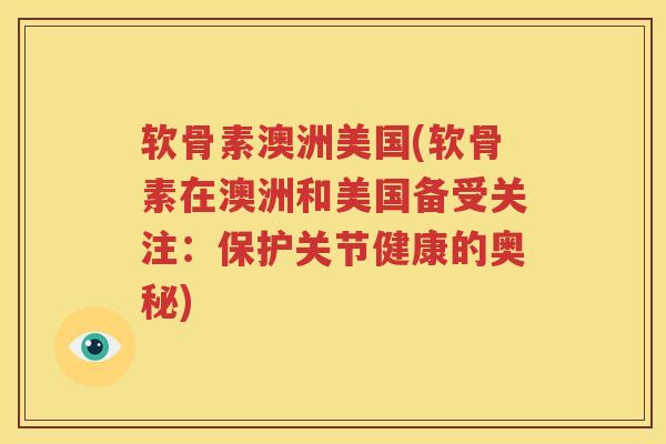软骨素澳洲美国(软骨素在澳洲和美国备受关注:保护关节健康的奥秘) 软骨素澳洲美国(软骨素在澳洲和美国备受关注:保护关节健康的奥秘)