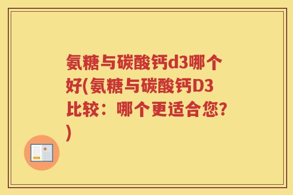 氨糖与碳酸钙d3哪个好(氨糖与碳酸钙D3比较:哪个更适合您?) 氨糖与碳酸钙d3哪个好(氨糖与碳酸钙D3比较:哪个更适合您?)