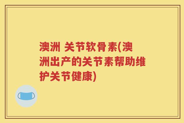 澳洲 关节软骨素(澳洲出产的关节素帮助维护关节健康) 澳洲 关节软骨素(澳洲出产的关节素帮助维护关节健康)