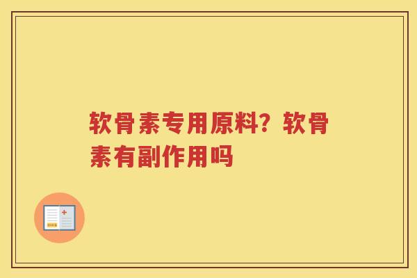 软骨素专用原料?软骨素有副作用吗 软骨素专用原料?软骨素有副作用吗