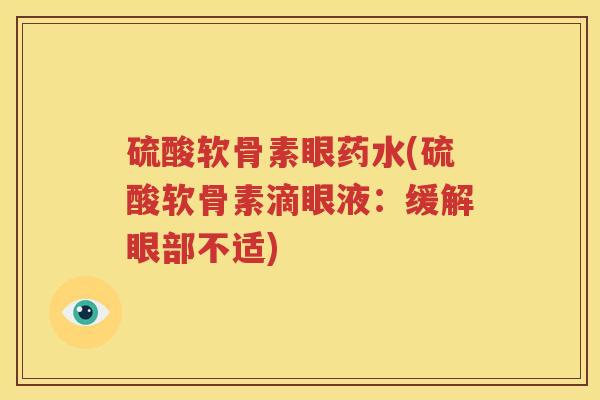 硫酸软骨素眼药水(硫酸软骨素滴眼液:缓解眼部不适) 硫酸软骨素眼药水(硫酸软骨素滴眼液:缓解眼部不适)