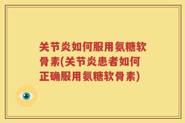 如何服用氨糖软骨素(患者如何正确服用氨糖软骨素) 如何服用氨糖软骨素(患者如何正确服用氨糖软骨素)