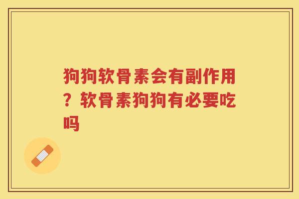狗狗软骨素会有副作用?软骨素狗狗有必要吃吗 狗狗软骨素会有副作用?软骨素狗狗有必要吃吗