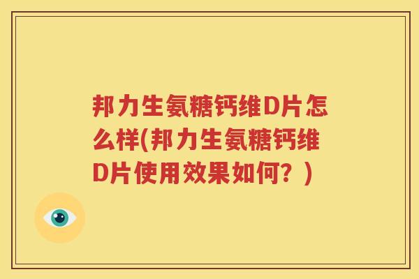 邦力生氨糖钙维D片怎么样(邦力生氨糖钙维D片使用效果如何？)