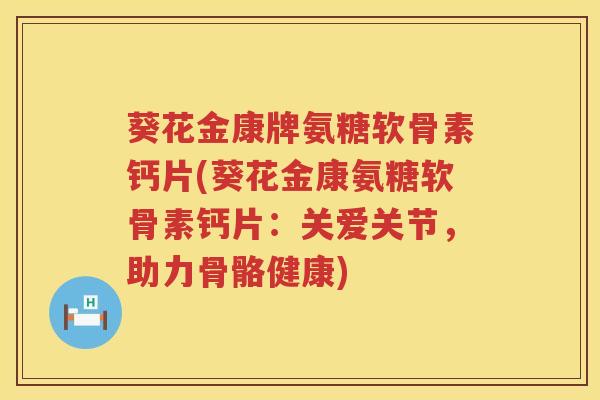 葵花金康牌氨糖软骨素钙片(葵花金康氨糖软骨素钙片：关爱关节，助力骨骼健康)