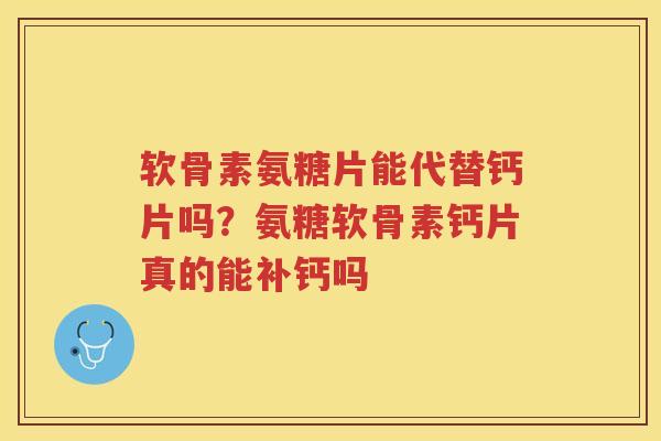 软骨素氨糖片能代替钙片吗？氨糖软骨素钙片真的能补钙吗