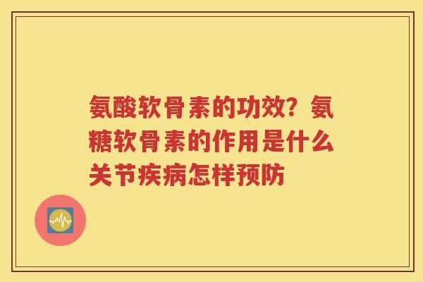 氨酸软骨素的功效？氨糖软骨素的作用是什么关节怎样