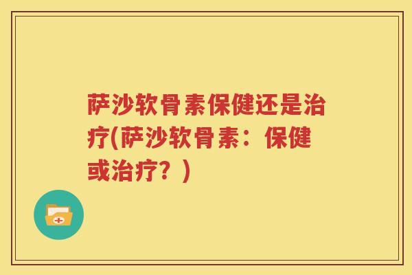 萨沙软骨素保健还是(萨沙软骨素：保健或？)