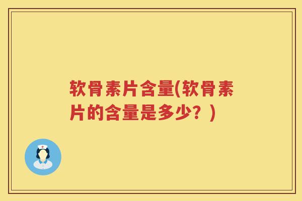 软骨素片含量(软骨素片的含量是多少？)