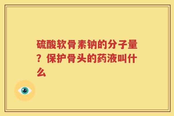 硫酸软骨素钠的分子量？保护骨头的药液叫什么