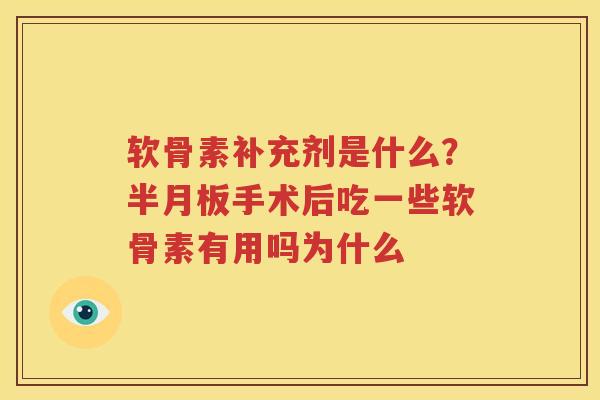 软骨素补充剂是什么？手术后吃一些软骨素有用吗为什么
