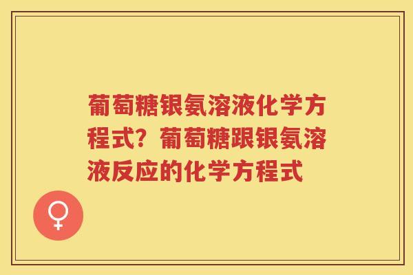 葡萄糖银氨溶液化学方程式？葡萄糖跟银氨溶液反应的化学方程式
