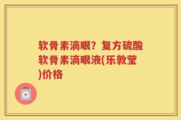 软骨素滴眼？复方硫酸软骨素滴眼液(乐敦莹)价格