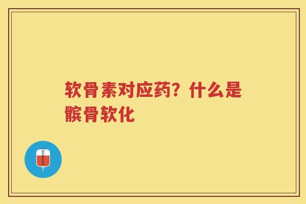 软骨素对应药?什么是髌骨软化 软骨素对应药?什么是髌骨软化