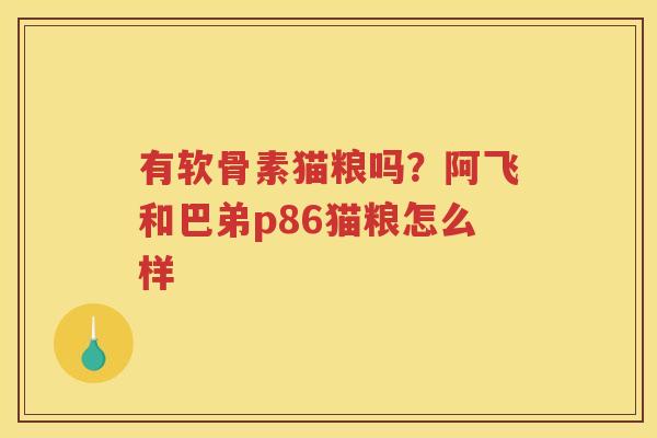 有软骨素猫粮吗?阿飞和巴弟p86猫粮怎么样 有软骨素猫粮吗?阿飞和巴弟p86猫粮怎么样