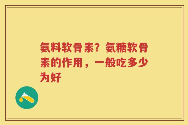 氨料软骨素?氨糖软骨素的作用,一般吃多少为好 氨料软骨素?氨糖软骨素的作用,一般吃多少为好