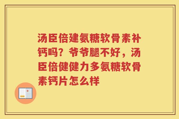 汤臣倍建氨糖软骨素补钙吗?爷爷腿不好,汤臣倍健健力多氨糖软骨素钙片怎么样 汤臣倍建氨糖软骨素补钙吗?爷爷腿不好,汤臣倍健健力多氨糖软骨素钙片怎么样
