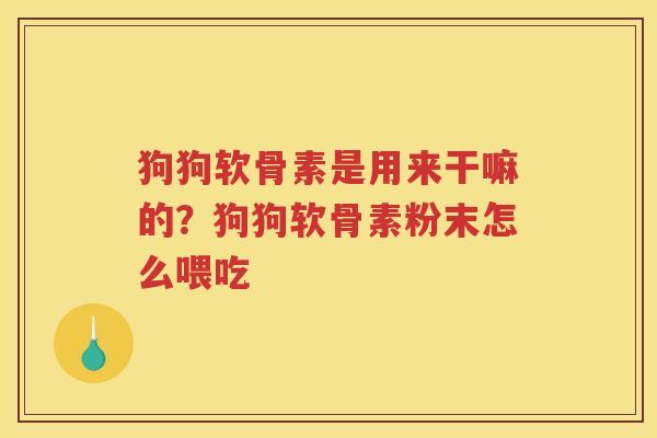 狗狗软骨素是用来干嘛的?狗狗软骨素粉末怎么喂吃 狗狗软骨素是用来干嘛的?狗狗软骨素粉末怎么喂吃