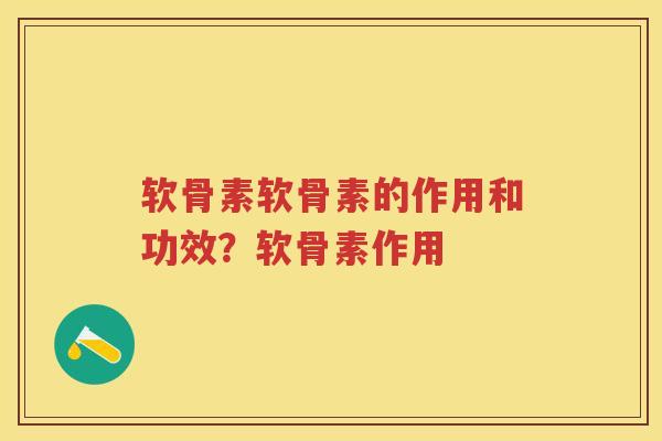 软骨素软骨素的作用和功效?软骨素作用 软骨素软骨素的作用和功效?软骨素作用
