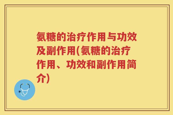 氨糖的作用与功效及副作用(氨糖的作用、功效和副作用简介) 氨糖的作用与功效及副作用(氨糖的作用、功效和副作用简介)