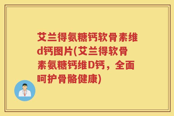 艾兰得氨糖钙软骨素维d钙图片(艾兰得软骨素氨糖钙维D钙,全面呵护骨骼健康) 艾兰得氨糖钙软骨素维d钙图片(艾兰得软骨素氨糖钙维D钙,全面呵护骨骼健康)