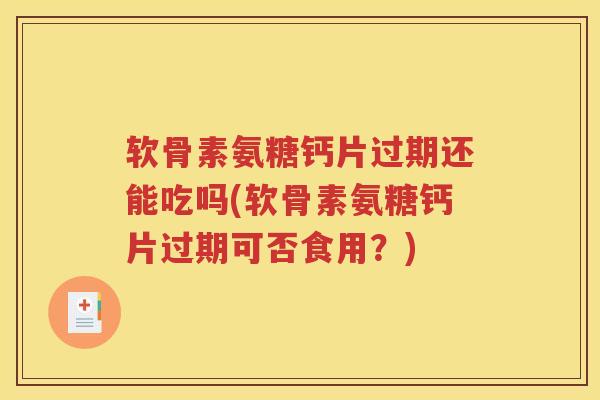软骨素氨糖钙片过期还能吃吗(软骨素氨糖钙片过期可否食用?) 软骨素氨糖钙片过期还能吃吗(软骨素氨糖钙片过期可否食用?)