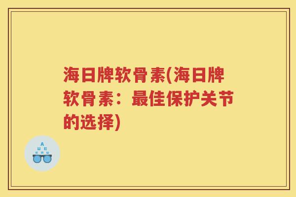 海日牌软骨素(海日牌软骨素：佳保护关节的选择)