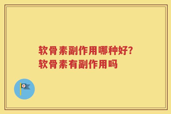 软骨素副作用哪种好?软骨素有副作用吗 软骨素副作用哪种好?软骨素有副作用吗