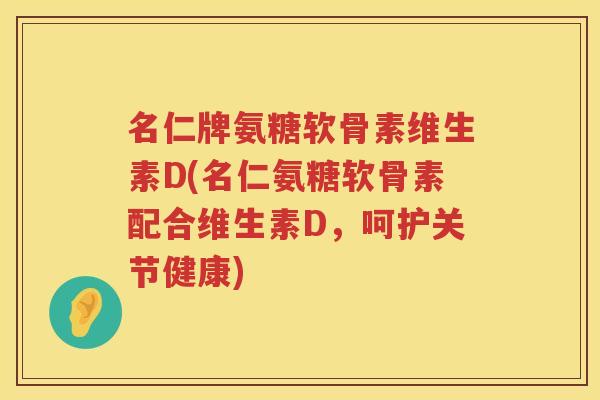 名仁牌氨糖软骨素维生素D(名仁氨糖软骨素配合维生素D,呵护关节健康) 名仁牌氨糖软骨素维生素D(名仁氨糖软骨素配合维生素D,呵护关节健康)