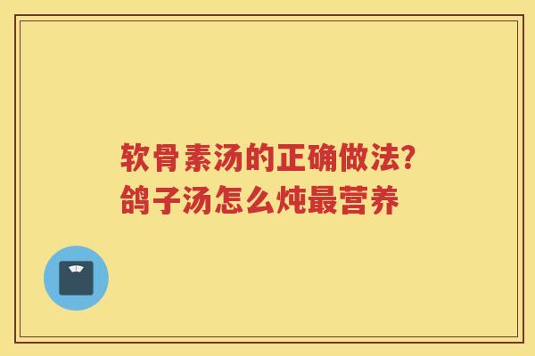 软骨素汤的正确做法？鸽子汤怎么炖营养