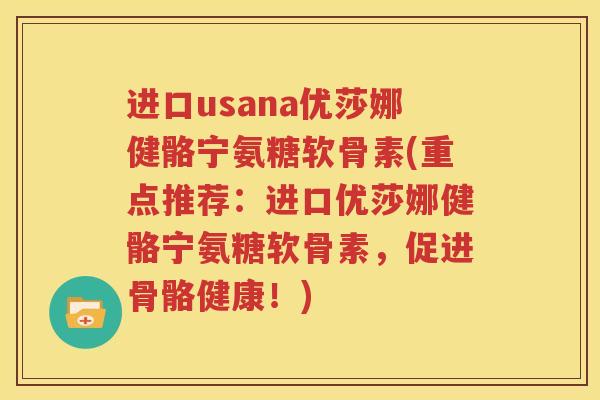 进口usana优莎娜健骼宁氨糖软骨素(重点推荐:进口优莎娜健骼宁氨糖软骨素,促进骨骼健康!) 进口usana优莎娜健骼宁氨糖软骨素(重点推荐:进口优莎娜健骼宁氨糖软骨素,促进骨骼健康!)
