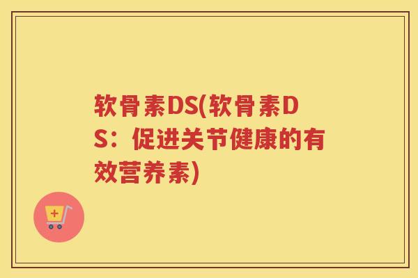 软骨素DS(软骨素DS:促进关节健康的有效营养素) 软骨素DS(软骨素DS:促进关节健康的有效营养素)