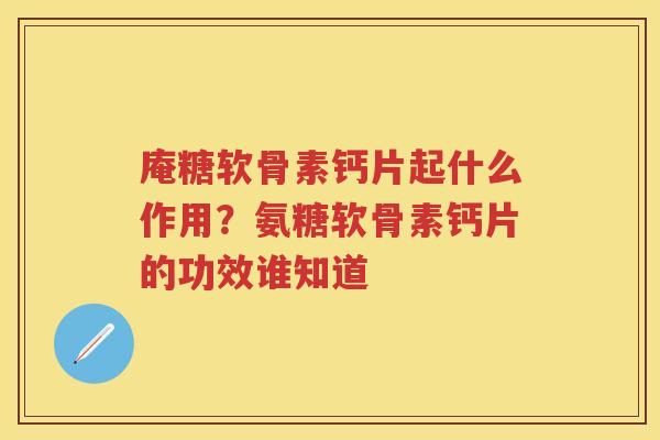 庵糖软骨素钙片起什么作用?氨糖软骨素钙片的功效谁知道 庵糖软骨素钙片起什么作用?氨糖软骨素钙片的功效谁知道