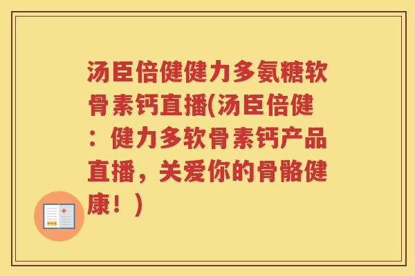 汤臣倍健健力多氨糖软骨素钙直播(汤臣倍健:健力多软骨素钙产品直播,关爱你的骨骼健康!) 汤臣倍健健力多氨糖软骨素钙直播(汤臣倍健:健力多软骨素钙产品直播,关爱你的骨骼健康!)