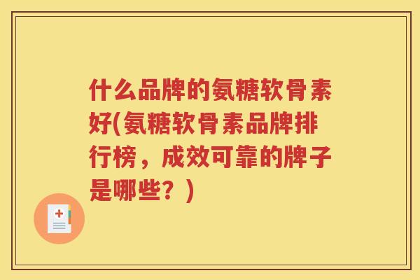 什么品牌的氨糖软骨素好(氨糖软骨素品牌排行榜,成效可靠的牌子是哪些?) 什么品牌的氨糖软骨素好(氨糖软骨素品牌排行榜,成效可靠的牌子是哪些?)