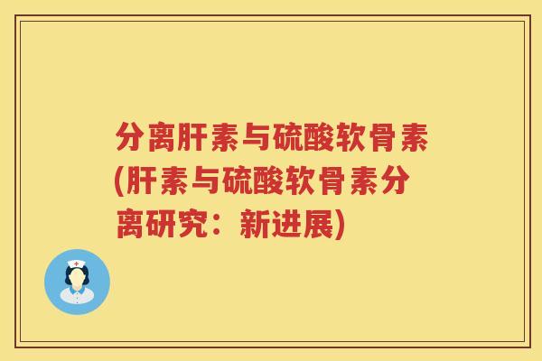 分离素与硫酸软骨素(素与硫酸软骨素分离研究:新进展) 分离素与硫酸软骨素(素与硫酸软骨素分离研究:新进展)