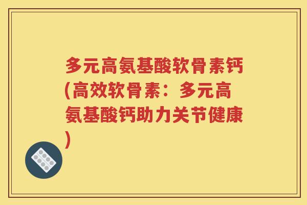多元高氨基酸软骨素钙(高效软骨素:多元高氨基酸钙助力关节健康) 多元高氨基酸软骨素钙(高效软骨素:多元高氨基酸钙助力关节健康)