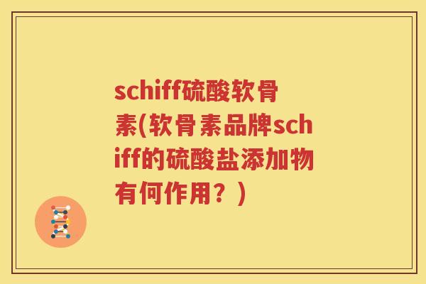 schiff硫酸软骨素(软骨素品牌schiff的硫酸盐添加物有何作用？)
