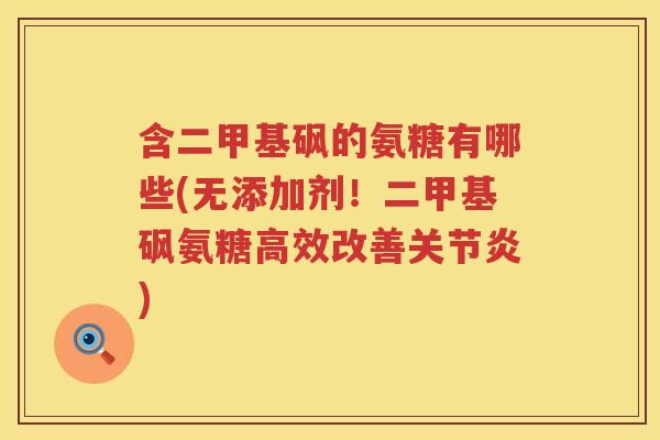 含二甲基砜的氨糖有哪些(无添加剂!二甲基砜氨糖高效改善) 含二甲基砜的氨糖有哪些(无添加剂!二甲基砜氨糖高效改善)