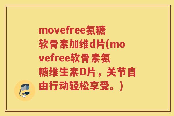 movefree氨糖软骨素加维d片(movefree软骨素氨糖维生素D片，关节自由行动轻松享受。)