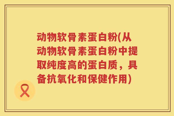 动物软骨素蛋白粉(从动物软骨素蛋白粉中提取纯度高的蛋白质,具备和保健作用) 动物软骨素蛋白粉(从动物软骨素蛋白粉中提取纯度高的蛋白质,具备和保健作用)