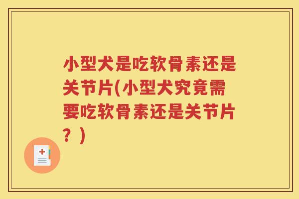 小型犬是吃软骨素还是关节片(小型犬究竟需要吃软骨素还是关节片？)