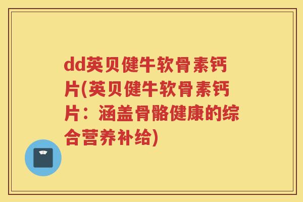 dd英贝健牛软骨素钙片(英贝健牛软骨素钙片：涵盖骨骼健康的综合营养补给)