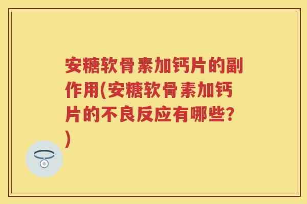 安糖软骨素加钙片的副作用(安糖软骨素加钙片的不良反应有哪些?) 安糖软骨素加钙片的副作用(安糖软骨素加钙片的不良反应有哪些?)