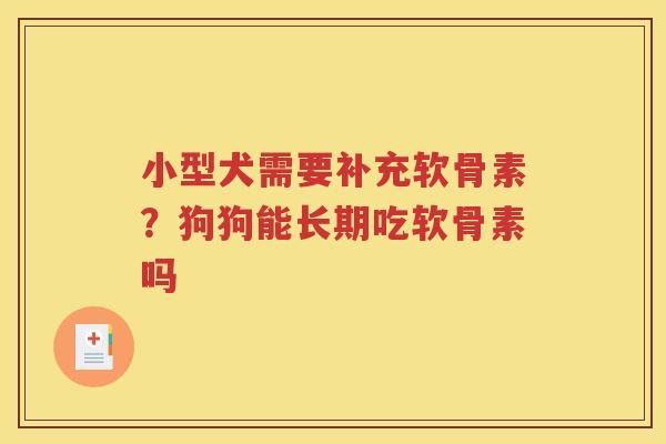 小型犬需要补充软骨素?狗狗能长期吃软骨素吗 小型犬需要补充软骨素?狗狗能长期吃软骨素吗