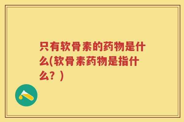 只有软骨素的是什么(软骨素是指什么?) 只有软骨素的是什么(软骨素是指什么?)