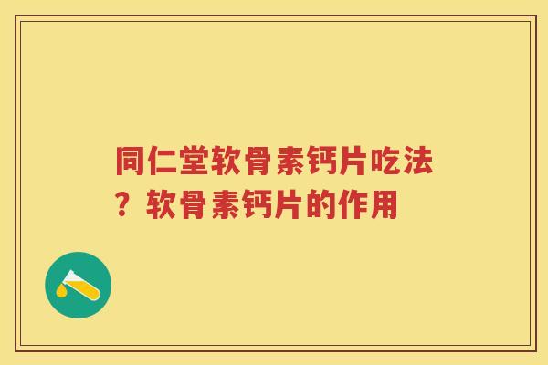 同仁堂软骨素钙片吃法？软骨素钙片的作用