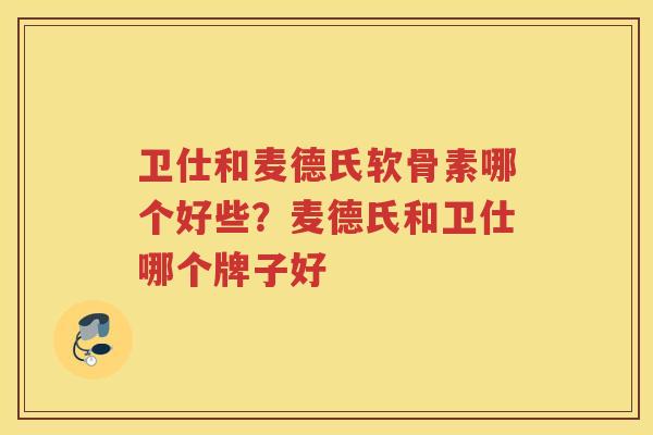 卫仕和麦德氏软骨素哪个好些?麦德氏和卫仕哪个牌子好 卫仕和麦德氏软骨素哪个好些?麦德氏和卫仕哪个牌子好