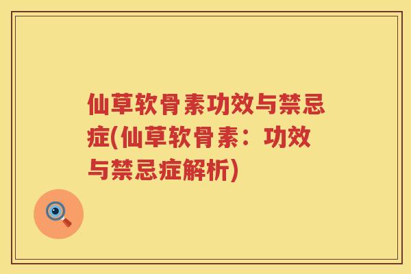 仙草软骨素功效与禁忌症(仙草软骨素：功效与禁忌症解析)