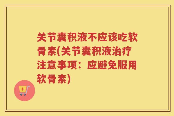 关节囊积液不应该吃软骨素(关节囊积液注意事项:应避免服用软骨素) 关节囊积液不应该吃软骨素(关节囊积液注意事项:应避免服用软骨素)
